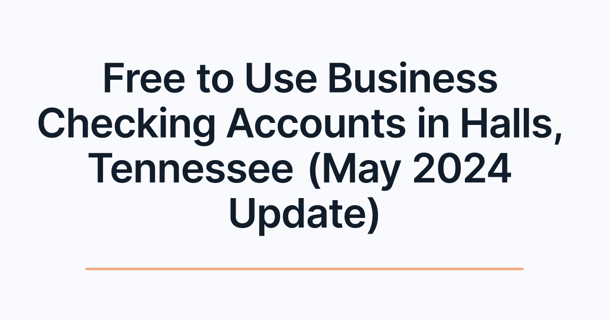 Free to Use Business Checking Accounts in Halls, Tennessee (May 2024 Update)